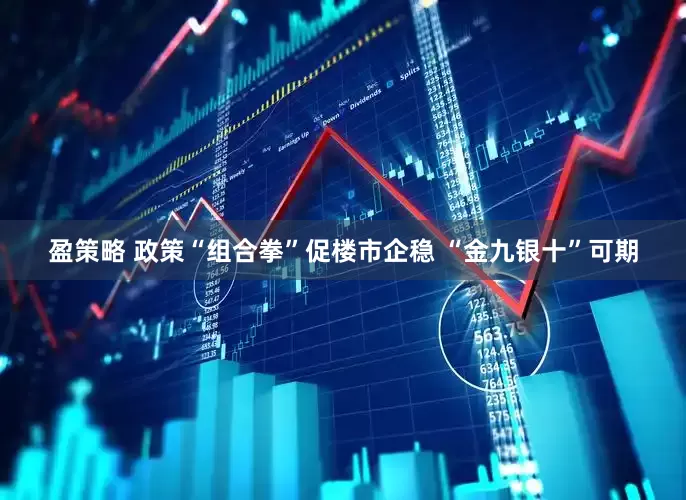 盈策略 政策“组合拳”促楼市企稳 “金九银十”可期
