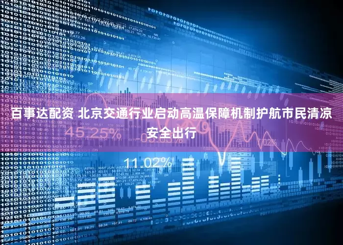 百事达配资 北京交通行业启动高温保障机制护航市民清凉安全出行
