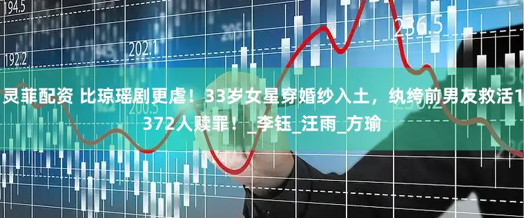 灵菲配资 比琼瑶剧更虐！33岁女星穿婚纱入土，纨绔前男友救活1372人赎罪！_李钰_汪雨_方瑜