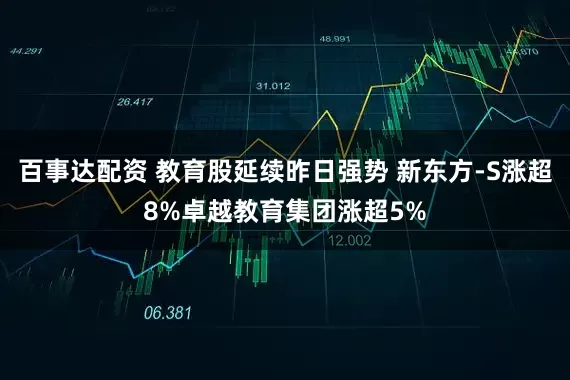 百事达配资 教育股延续昨日强势 新东方-S涨超8%卓越教育集团涨超5%